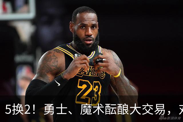 5换2！勇士、魔术酝酿大交易，对库里是好事，对11号秀可不是好事